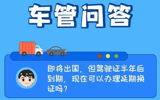 車管問答 | 即將出國，但駕駛證半年后到期，現(xiàn)在可以辦理延期換證嗎？