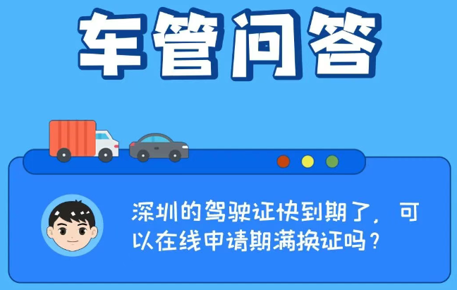 车管问答 | 深圳的驾驶证快到期了，可以在线申请期满换证吗？
