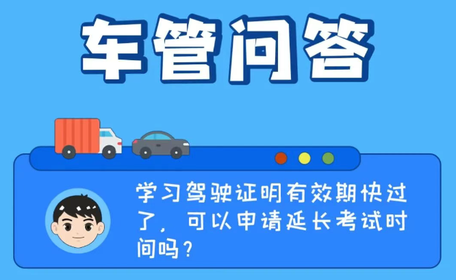 车管问答 | 学习驾驶证明有效期快过了，可以申请延长考试时间吗？