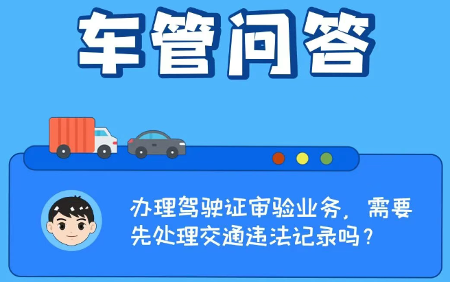 车管问答 | 办理驾驶证审验业务，需要先处理交通违法记录吗？