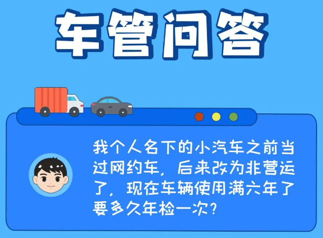 车管问答 | 我个人名下的小汽车之前当过网约车，后来改为非营运了，现在车辆使用满六年了要多久年检一次？